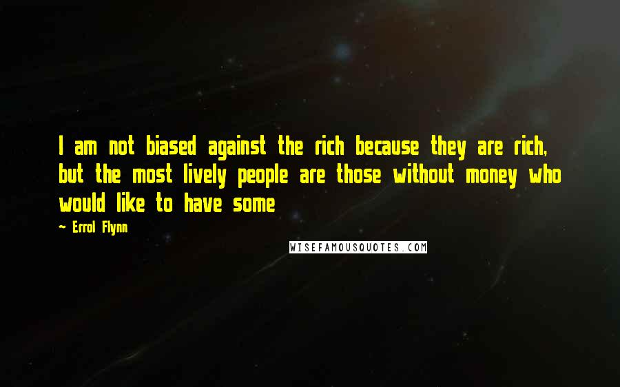 Errol Flynn Quotes: I am not biased against the rich because they are rich, but the most lively people are those without money who would like to have some