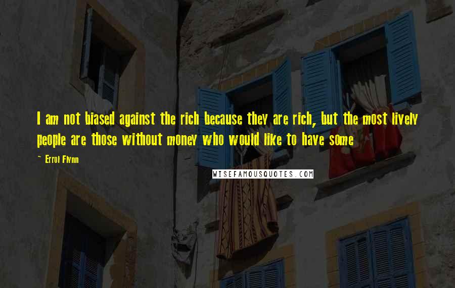 Errol Flynn Quotes: I am not biased against the rich because they are rich, but the most lively people are those without money who would like to have some