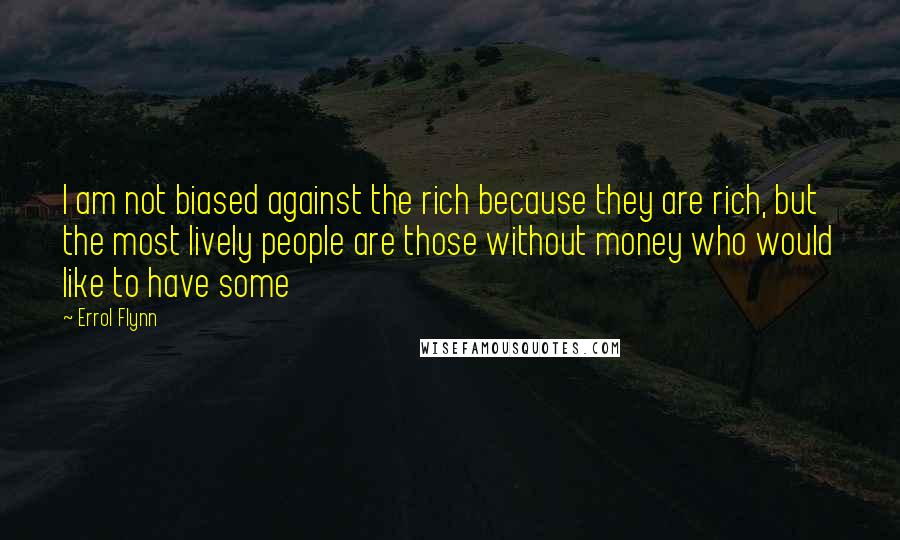 Errol Flynn Quotes: I am not biased against the rich because they are rich, but the most lively people are those without money who would like to have some