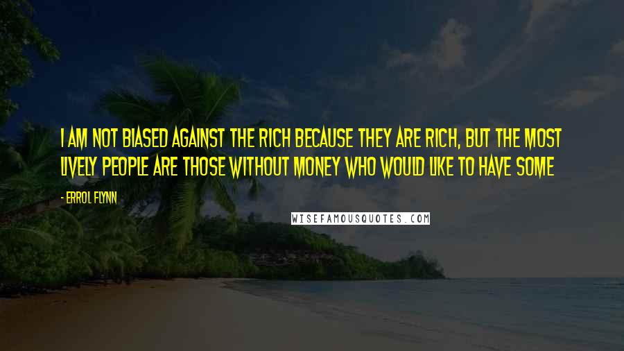 Errol Flynn Quotes: I am not biased against the rich because they are rich, but the most lively people are those without money who would like to have some