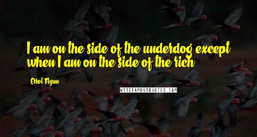 Errol Flynn Quotes: I am on the side of the underdog except when I am on the side of the rich