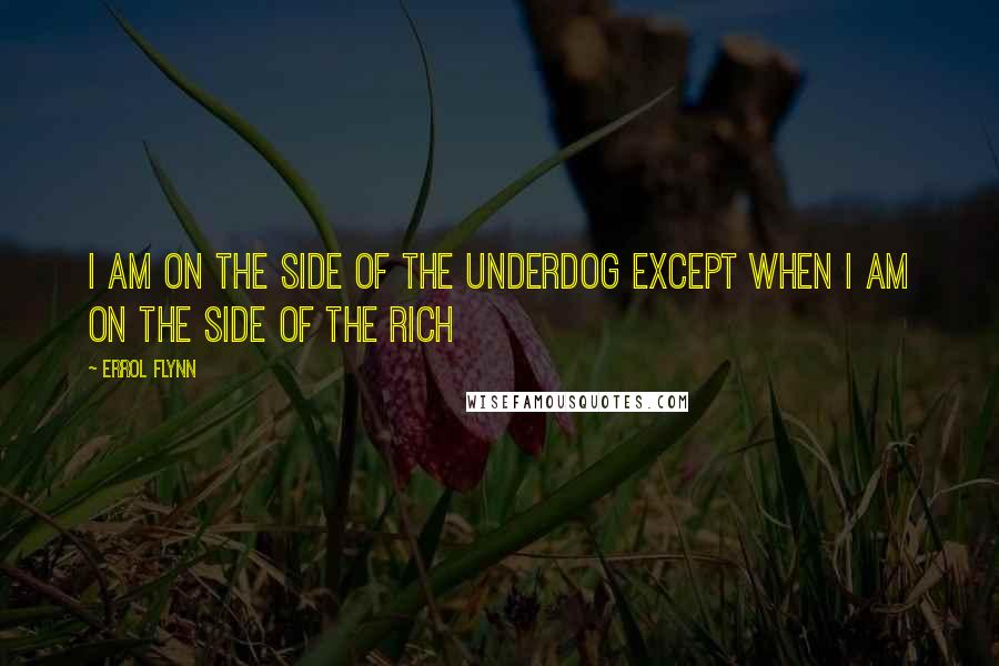 Errol Flynn Quotes: I am on the side of the underdog except when I am on the side of the rich