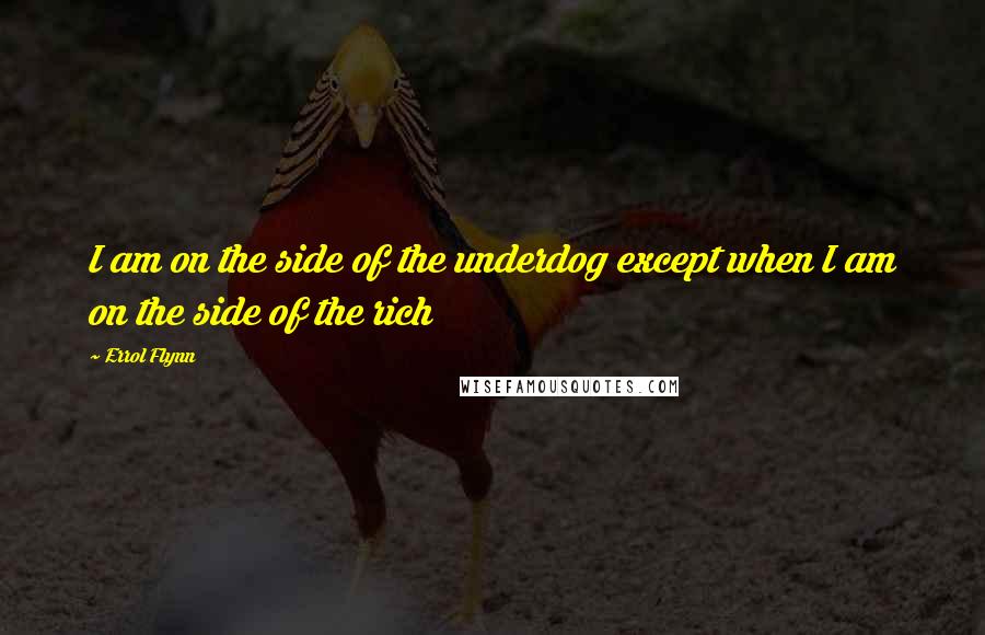 Errol Flynn Quotes: I am on the side of the underdog except when I am on the side of the rich