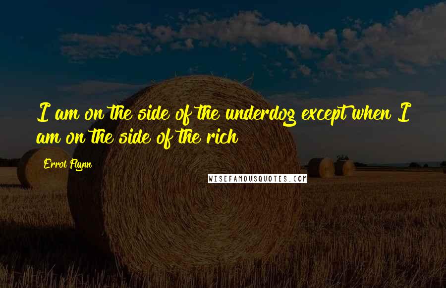 Errol Flynn Quotes: I am on the side of the underdog except when I am on the side of the rich