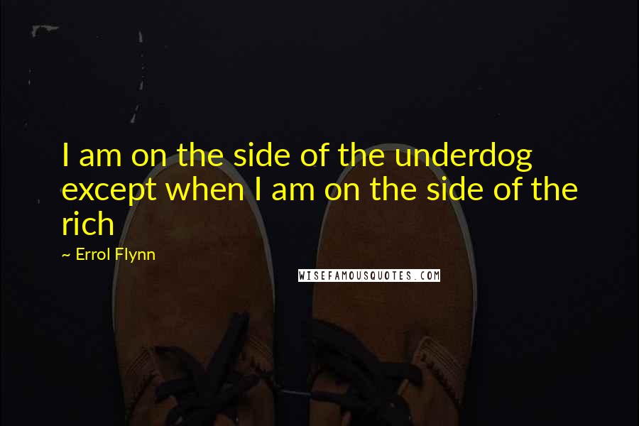 Errol Flynn Quotes: I am on the side of the underdog except when I am on the side of the rich