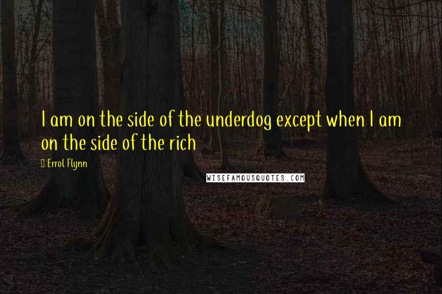 Errol Flynn Quotes: I am on the side of the underdog except when I am on the side of the rich