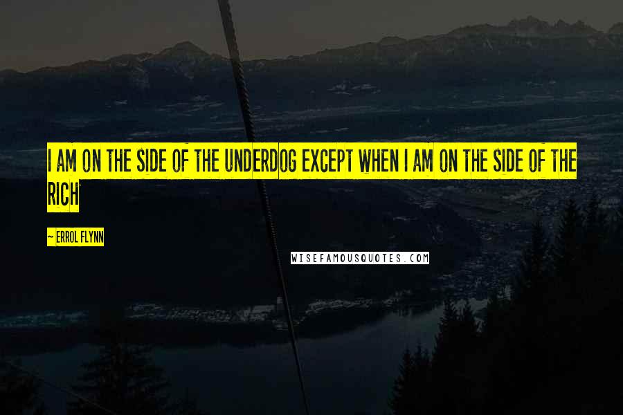 Errol Flynn Quotes: I am on the side of the underdog except when I am on the side of the rich