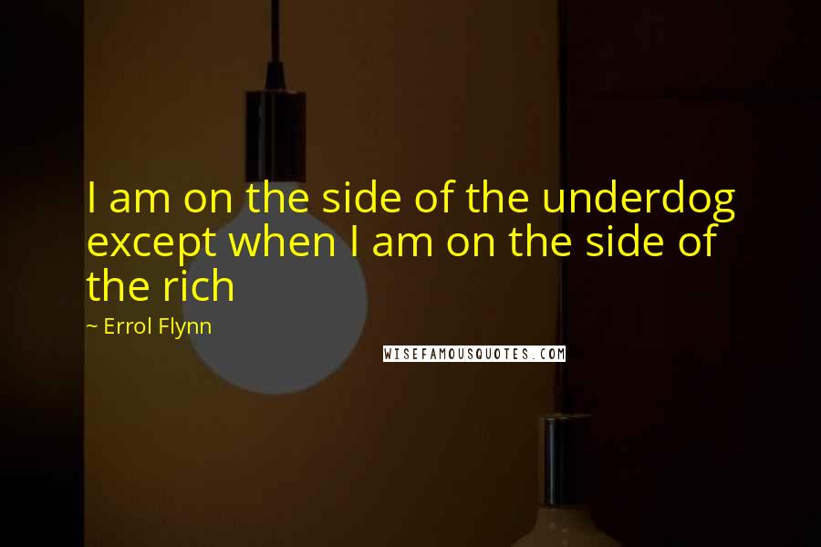 Errol Flynn Quotes: I am on the side of the underdog except when I am on the side of the rich