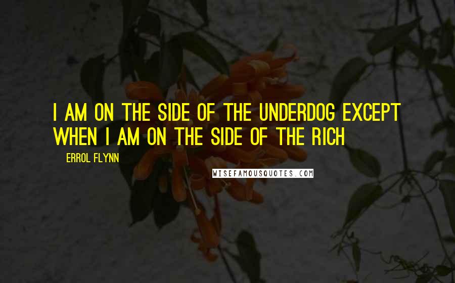 Errol Flynn Quotes: I am on the side of the underdog except when I am on the side of the rich