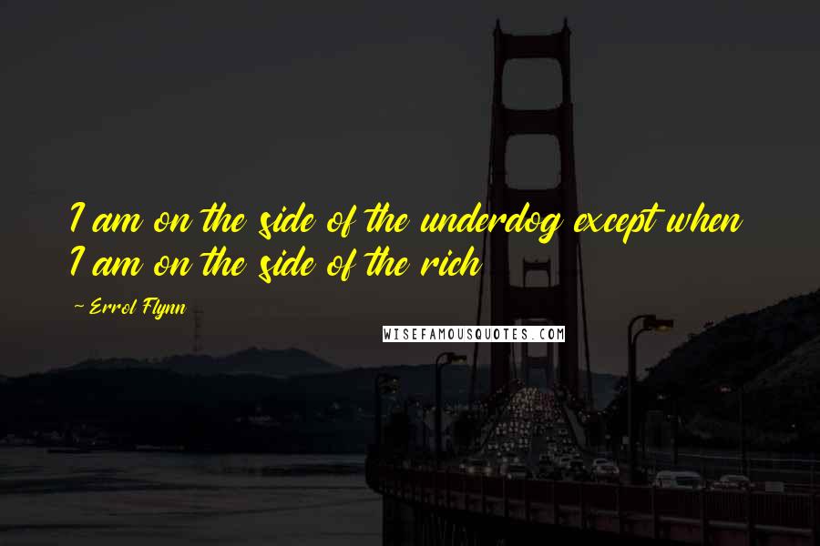 Errol Flynn Quotes: I am on the side of the underdog except when I am on the side of the rich