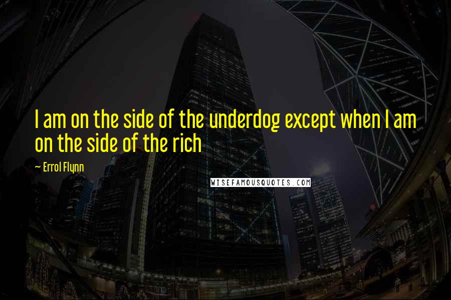 Errol Flynn Quotes: I am on the side of the underdog except when I am on the side of the rich