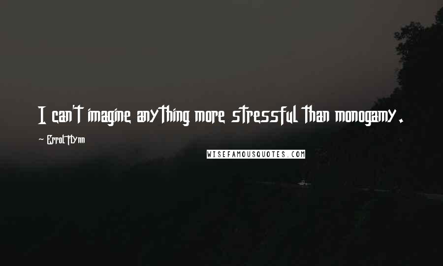 Errol Flynn Quotes: I can't imagine anything more stressful than monogamy.