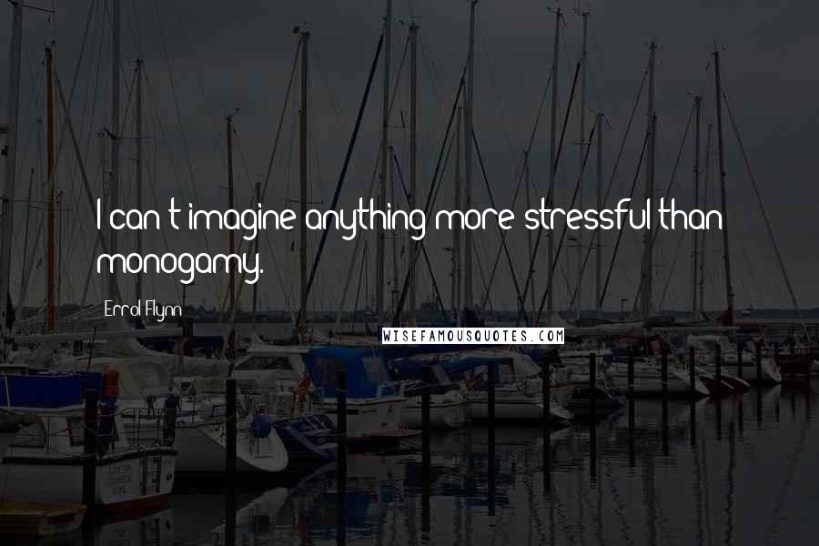 Errol Flynn Quotes: I can't imagine anything more stressful than monogamy.
