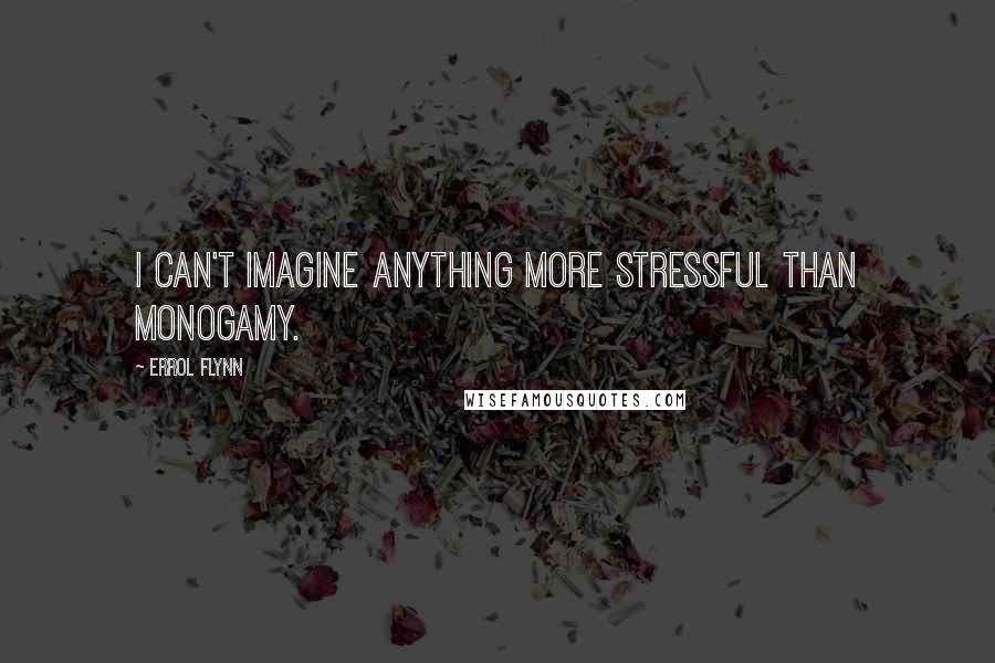 Errol Flynn Quotes: I can't imagine anything more stressful than monogamy.