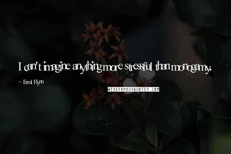 Errol Flynn Quotes: I can't imagine anything more stressful than monogamy.