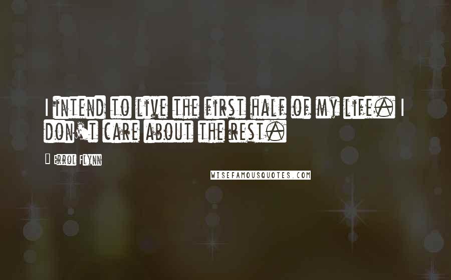 Errol Flynn Quotes: I intend to live the first half of my life. I don't care about the rest.