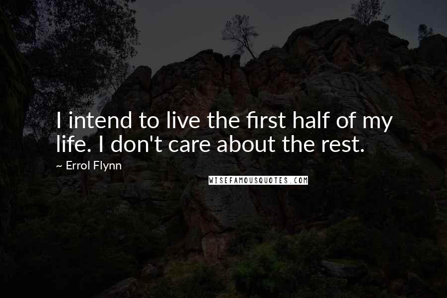 Errol Flynn Quotes: I intend to live the first half of my life. I don't care about the rest.