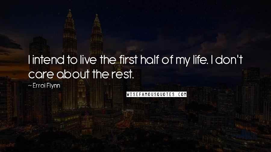 Errol Flynn Quotes: I intend to live the first half of my life. I don't care about the rest.