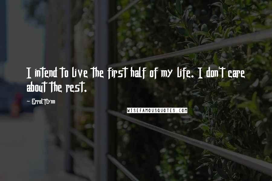 Errol Flynn Quotes: I intend to live the first half of my life. I don't care about the rest.