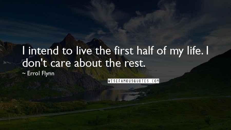 Errol Flynn Quotes: I intend to live the first half of my life. I don't care about the rest.