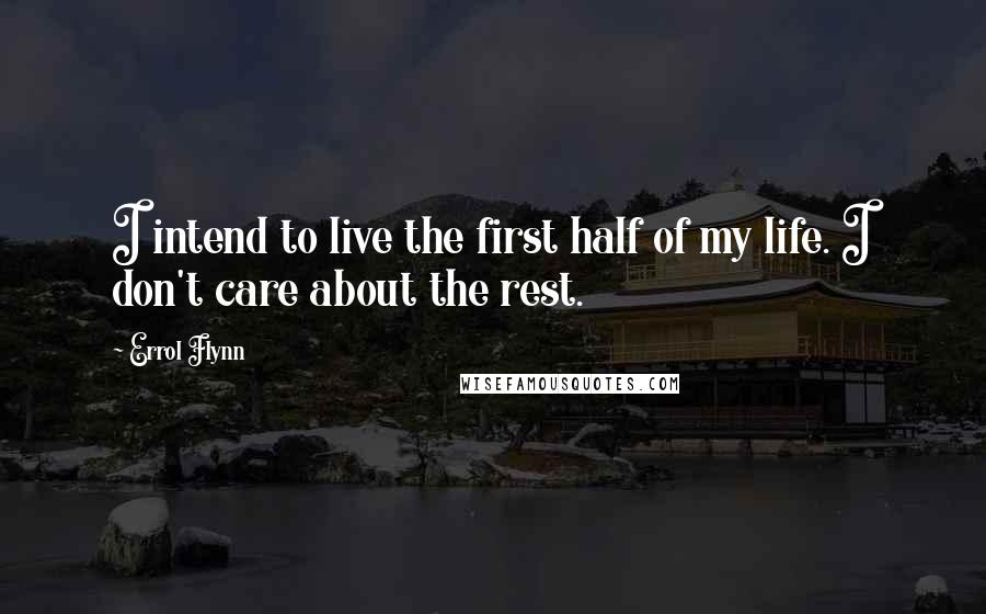 Errol Flynn Quotes: I intend to live the first half of my life. I don't care about the rest.