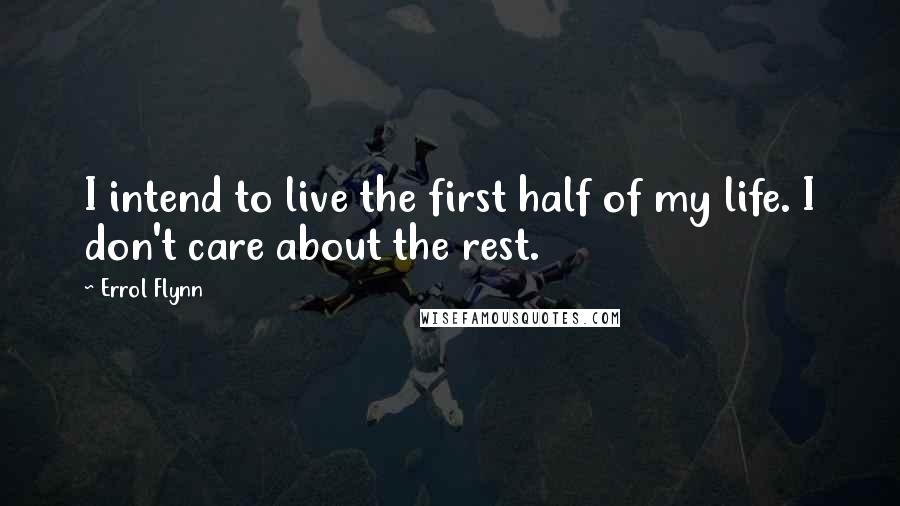 Errol Flynn Quotes: I intend to live the first half of my life. I don't care about the rest.