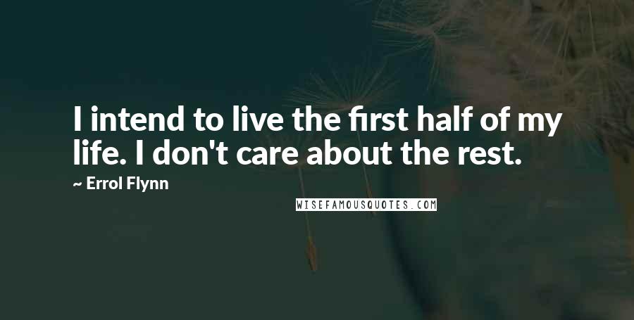 Errol Flynn Quotes: I intend to live the first half of my life. I don't care about the rest.