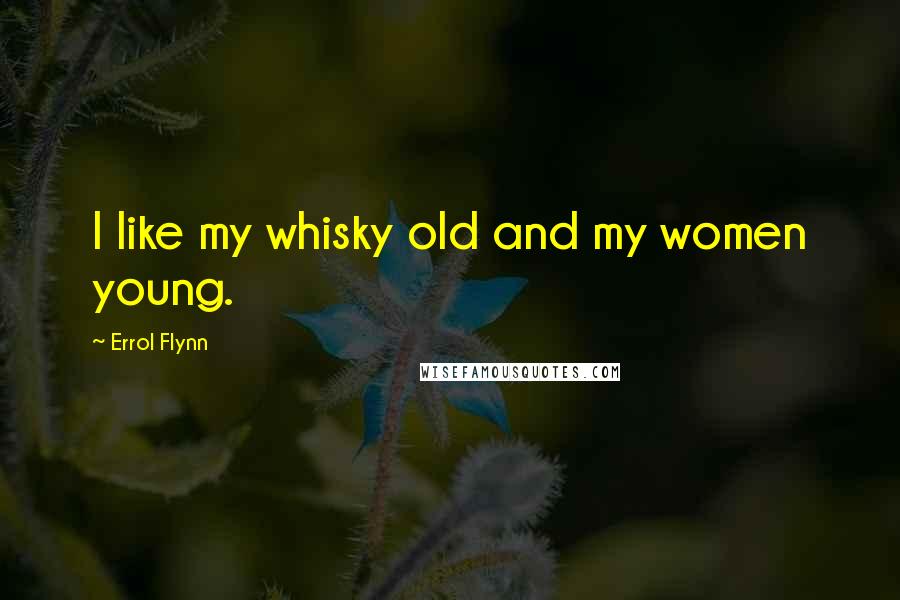 Errol Flynn Quotes: I like my whisky old and my women young.