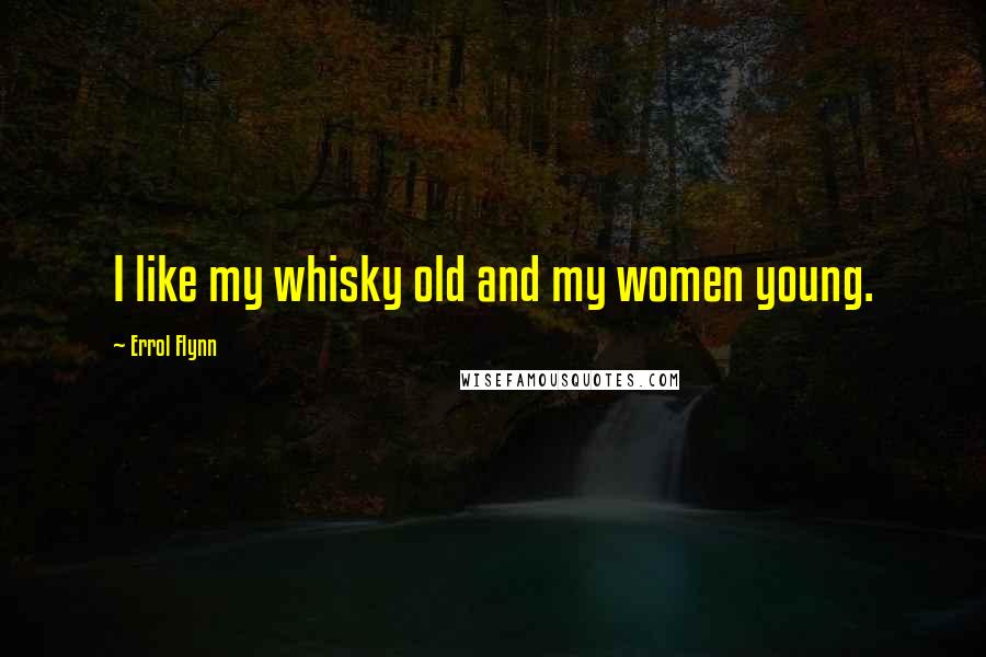 Errol Flynn Quotes: I like my whisky old and my women young.