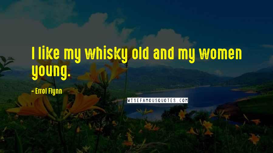 Errol Flynn Quotes: I like my whisky old and my women young.