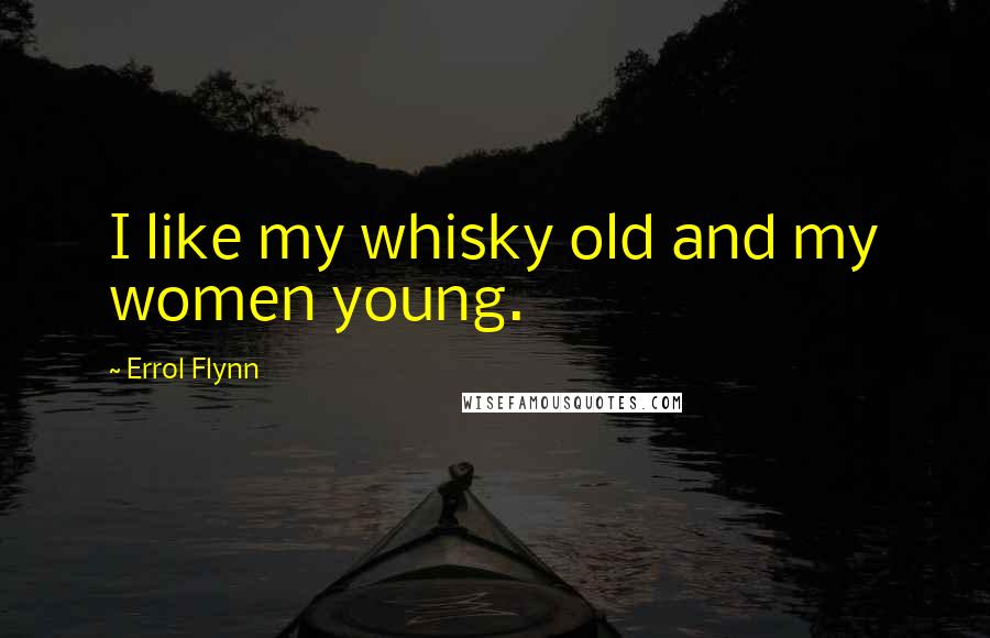 Errol Flynn Quotes: I like my whisky old and my women young.