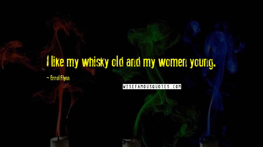 Errol Flynn Quotes: I like my whisky old and my women young.