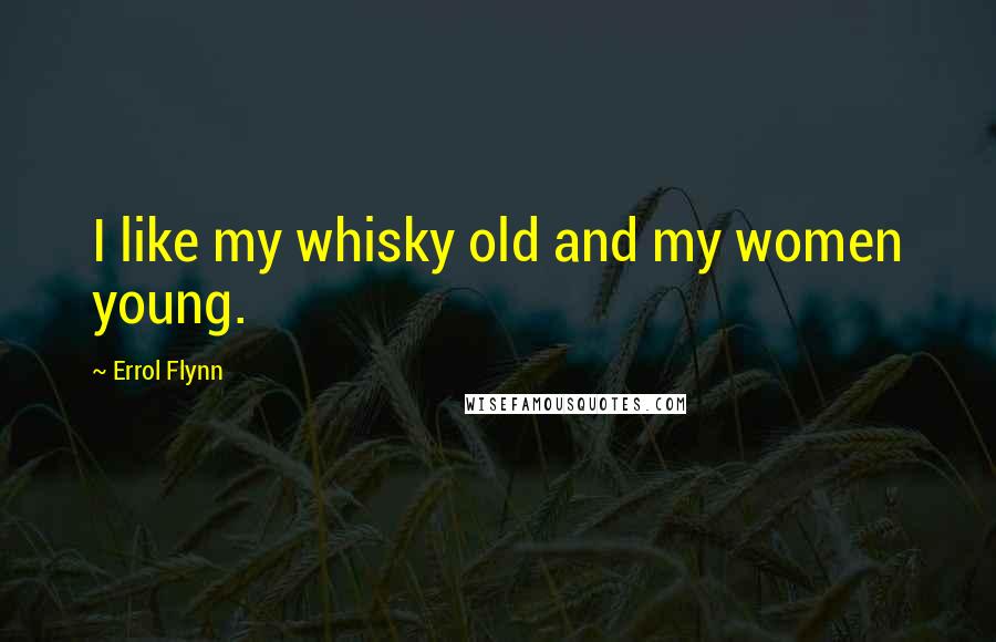 Errol Flynn Quotes: I like my whisky old and my women young.