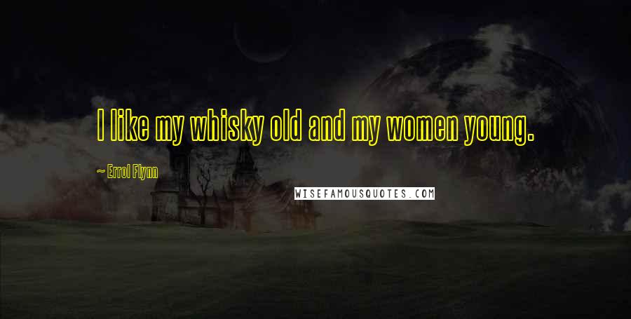 Errol Flynn Quotes: I like my whisky old and my women young.