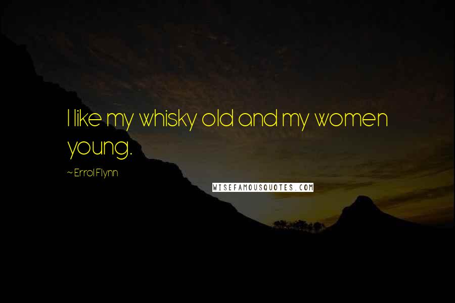 Errol Flynn Quotes: I like my whisky old and my women young.