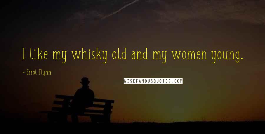 Errol Flynn Quotes: I like my whisky old and my women young.