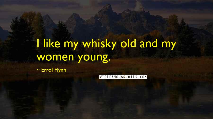 Errol Flynn Quotes: I like my whisky old and my women young.