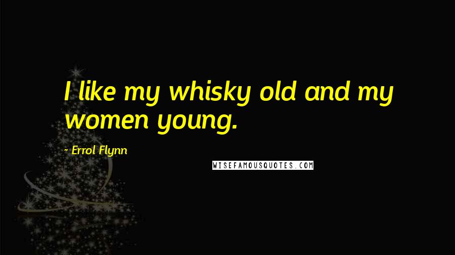 Errol Flynn Quotes: I like my whisky old and my women young.