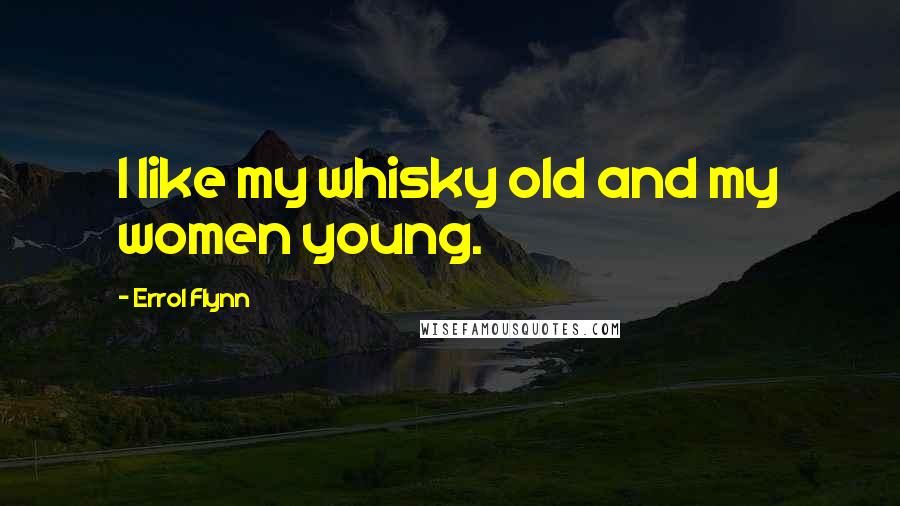 Errol Flynn Quotes: I like my whisky old and my women young.