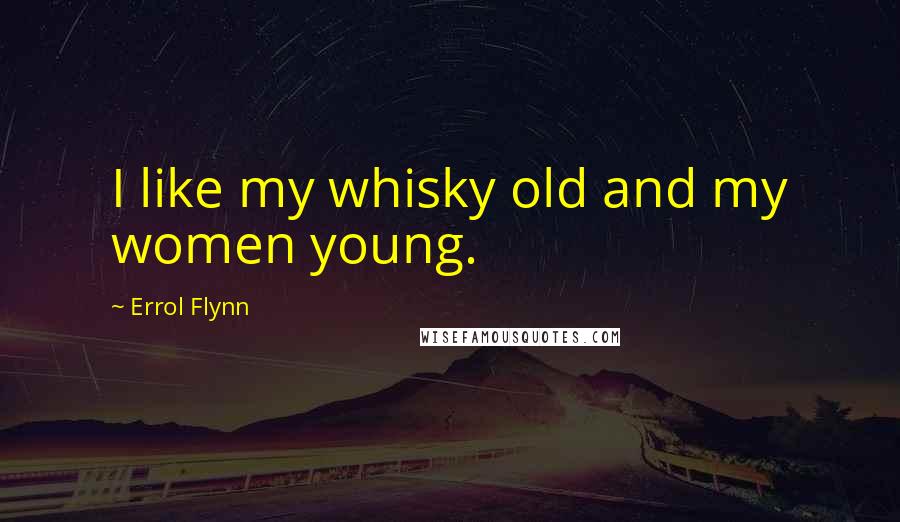 Errol Flynn Quotes: I like my whisky old and my women young.