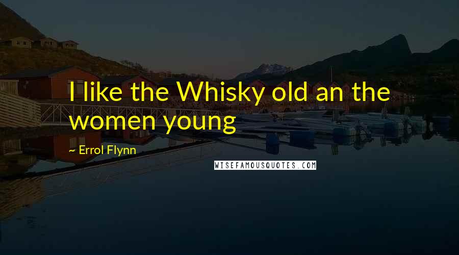 Errol Flynn Quotes: I like the Whisky old an the women young