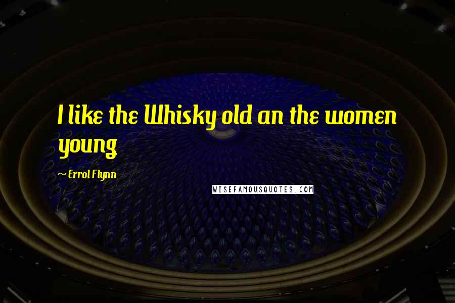 Errol Flynn Quotes: I like the Whisky old an the women young