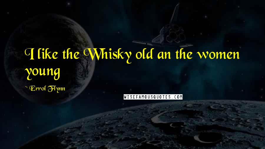 Errol Flynn Quotes: I like the Whisky old an the women young