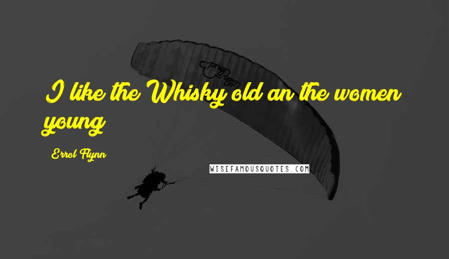 Errol Flynn Quotes: I like the Whisky old an the women young