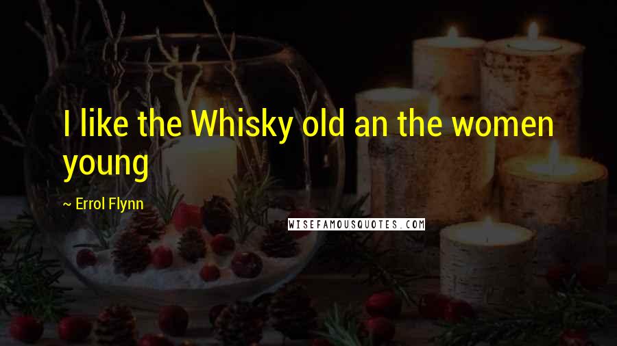 Errol Flynn Quotes: I like the Whisky old an the women young