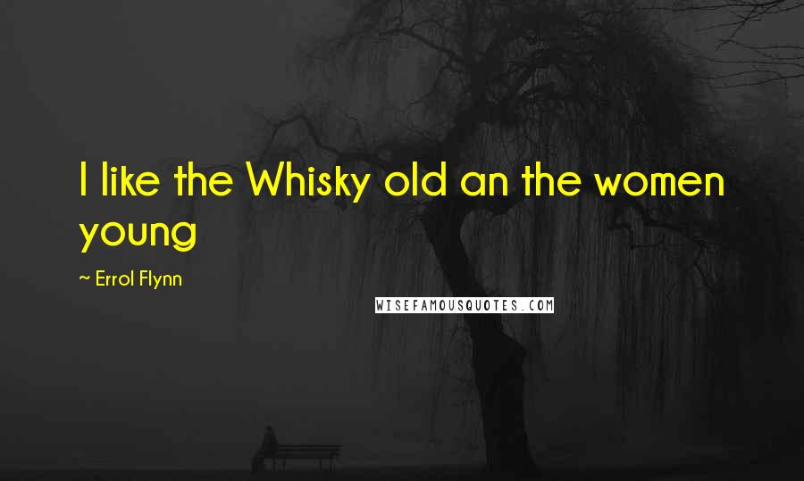 Errol Flynn Quotes: I like the Whisky old an the women young