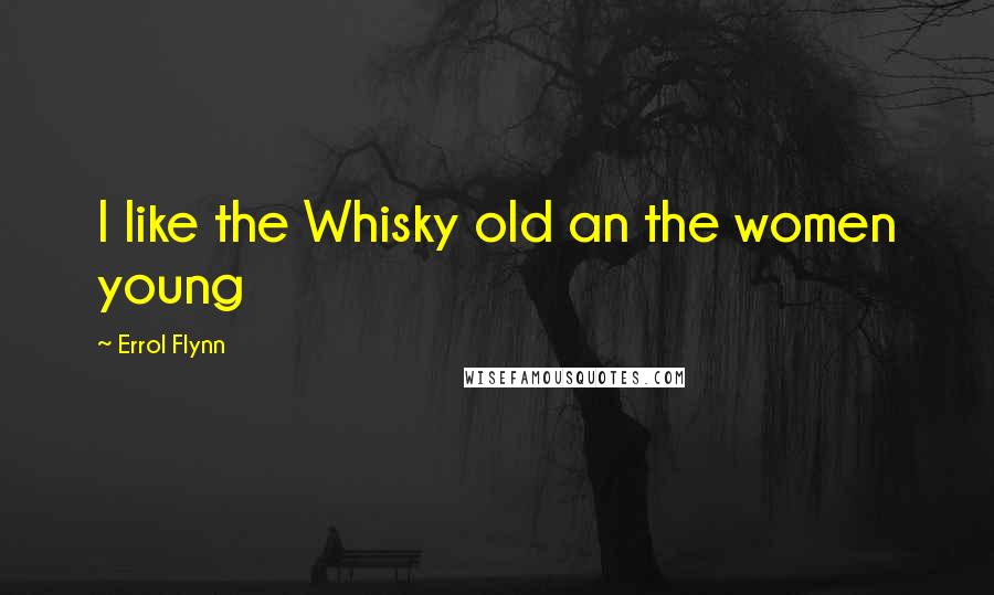 Errol Flynn Quotes: I like the Whisky old an the women young