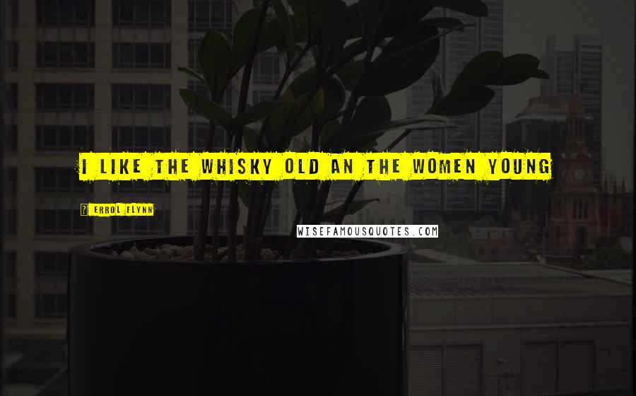 Errol Flynn Quotes: I like the Whisky old an the women young