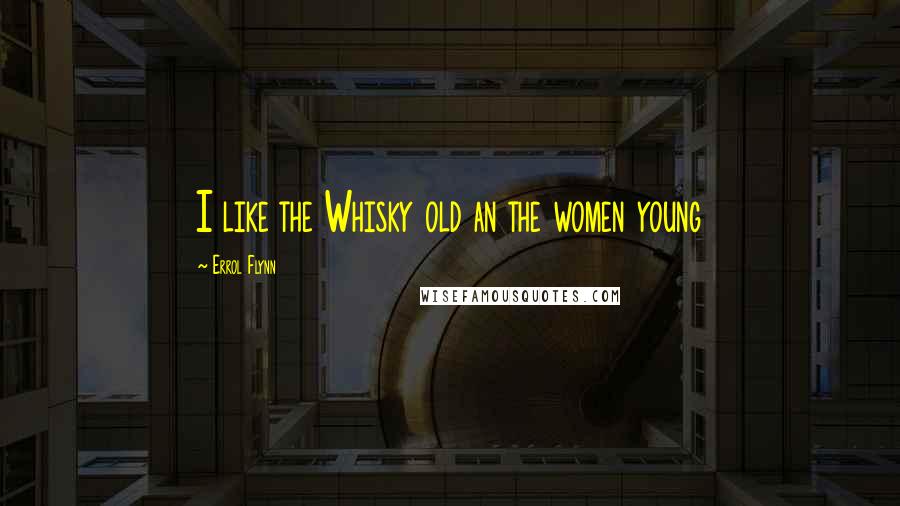 Errol Flynn Quotes: I like the Whisky old an the women young