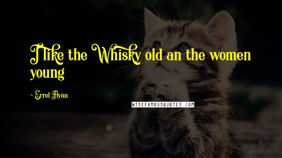 Errol Flynn Quotes: I like the Whisky old an the women young